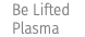 &nbsp;Be Lifted Plasma